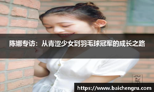 陈娜专访：从青涩少女到羽毛球冠军的成长之路