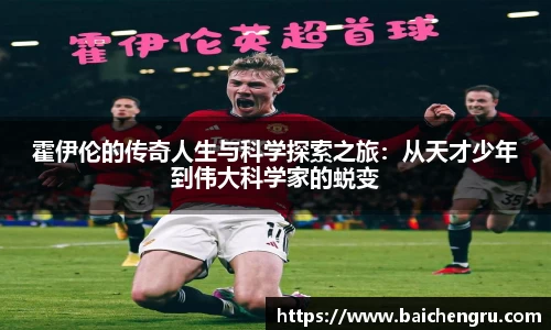 霍伊伦的传奇人生与科学探索之旅：从天才少年到伟大科学家的蜕变