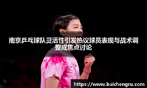 南京乒乓球队灵活性引发热议球员表现与战术调整成焦点讨论
