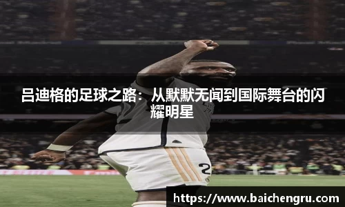吕迪格的足球之路：从默默无闻到国际舞台的闪耀明星