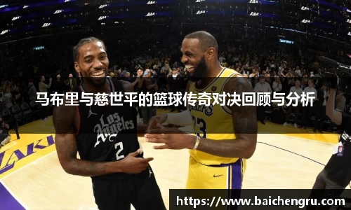 马布里与慈世平的篮球传奇对决回顾与分析