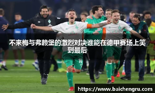 不来梅与弗赖堡的激烈对决谁能在德甲赛场上笑到最后