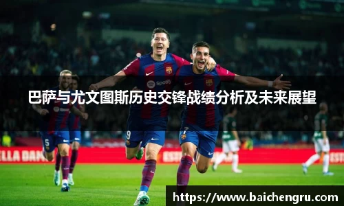 巴萨与尤文图斯历史交锋战绩分析及未来展望