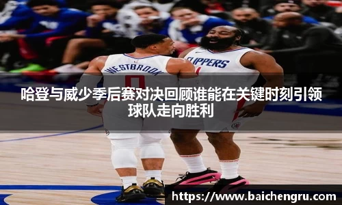哈登与威少季后赛对决回顾谁能在关键时刻引领球队走向胜利