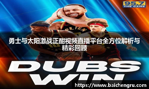 勇士与太阳激战正酣视频直播平台全方位解析与精彩回顾