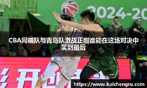 CBA同曦队与青岛队激战正酣谁能在这场对决中笑到最后