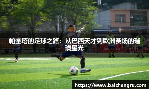 帕奎塔的足球之路：从巴西天才到欧洲赛场的璀璨星光