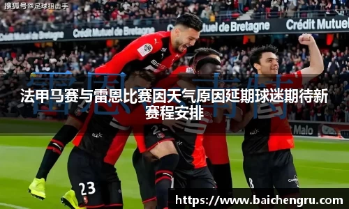 法甲马赛与雷恩比赛因天气原因延期球迷期待新赛程安排